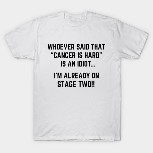 Whoever Said Cancer is Hard is an Idiot, I'm Already on Stage Two! Funny Stage  2 Cancer Joke T-Shirt by HuhWhatHeyWhoDat